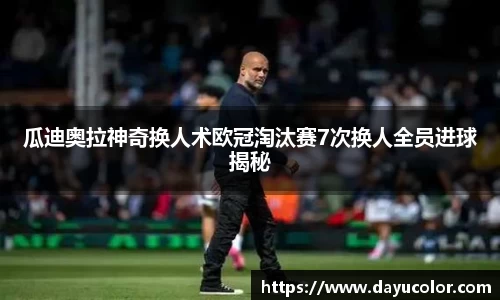 瓜迪奥拉神奇换人术欧冠淘汰赛7次换人全员进球揭秘