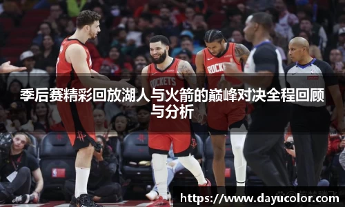 季后赛精彩回放湖人与火箭的巅峰对决全程回顾与分析