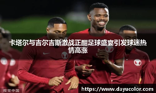 卡塔尔与吉尔吉斯激战正酣足球盛宴引发球迷热情高涨