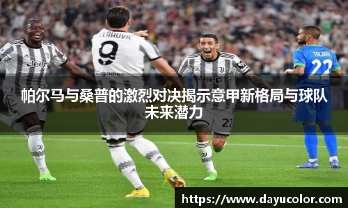 帕尔马与桑普的激烈对决揭示意甲新格局与球队未来潜力