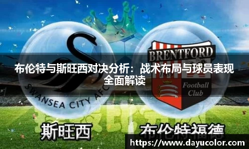 布伦特与斯旺西对决分析：战术布局与球员表现全面解读