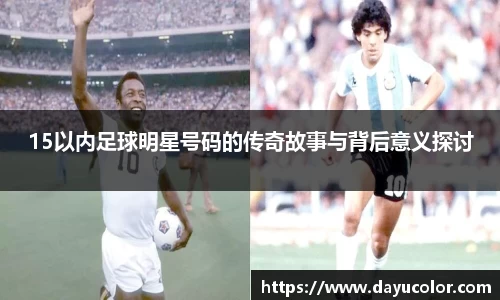 15以内足球明星号码的传奇故事与背后意义探讨