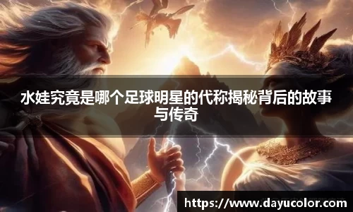 水娃究竟是哪个足球明星的代称揭秘背后的故事与传奇