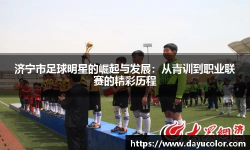 济宁市足球明星的崛起与发展：从青训到职业联赛的精彩历程