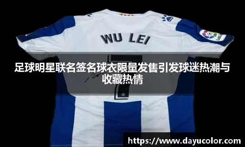 足球明星联名签名球衣限量发售引发球迷热潮与收藏热情