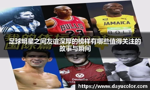 足球明星之间友谊深厚的榜样有哪些值得关注的故事与瞬间