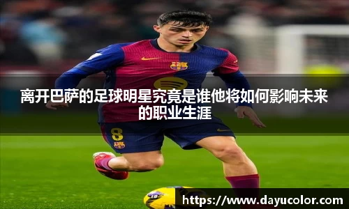 离开巴萨的足球明星究竟是谁他将如何影响未来的职业生涯